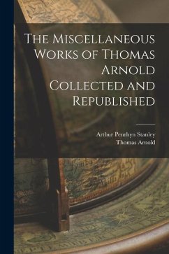 The Miscellaneous Works of Thomas Arnold Collected and Republished - Stanley, Arthur Penrhyn; Arnold, Thomas