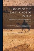 History of the Early Kings of Persia: From Kaiomars, the First of the Peshdadian Dynasty, to the Conquest of Iran by Alexander the Great