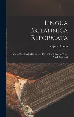 Lingua Britannica Reformata: Or, A New English Dictionary, Under The Following Titles, Viz. I. Universal - Martin, Benjamin