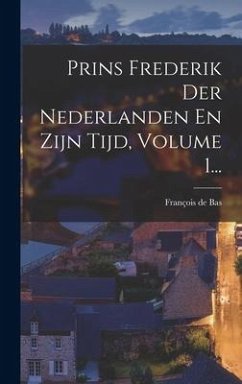 Prins Frederik Der Nederlanden En Zijn Tijd, Volume 1... - Bas, François de