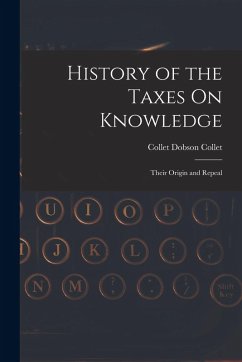 History of the Taxes On Knowledge: Their Origin and Repeal - Collet, Collet Dobson