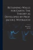 Retaining-walls for Earth. The Theory as Developed by Prof. Jacob J. Weyrauch