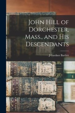 John Hill of Dorchester, Mass., and his Descendants - Bartlett, J. Gardner