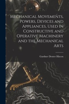 Mechanical Movements, Powers, Devices and Appliances, Used in Constructive and Operative Machinery and the Mechanical Arts - Hiscox, Gardner Dexter