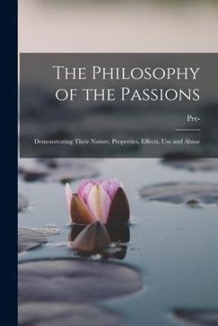 The Philosophy of the Passions: Demonstrating Their Nature, Properties, Effects, Use and Abuse - Collection, Pre- Imprint