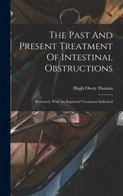 The Past And Present Treatment Of Intestinal Obstructions: Reviewed, With An Improved Treatment Indicated - Thomas, Hugh Owen