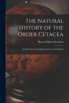 Cover The Natural History of the Order Cetacea: And the Oceanic Inhabitants of the Arctic Regions
