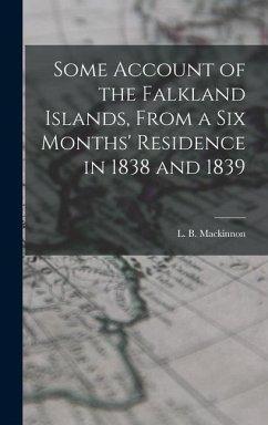 Some Account of the Falkland Islands, From a six Months' Residence in 1838 and 1839