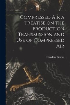 Compressed Air a Treatise on the Production Transmission and use of Compressed Air - Simons, Theodore