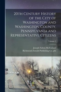 20th Century History of the City of Washington and Washington County, Pennsylvania and Representative Citizens; Volume 2 - McFarland, Joseph Fulton; Pbl, Richmond-Arnold Publishing Co