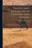 Travels and Researches in Chaldæa and Susiana: With an Account of Excavations at Warka, the &quote;Erech&quote; of Nimrod, and Shúsh, &quote;Shushan the Palace&quote; of Esth