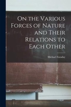 On the Various Forces of Nature and Their Relations to Each Other - Faraday, Michael