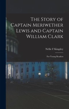The Story of Captain Meriwether Lewis and Captain William Clark - Kingsley, Nellie F