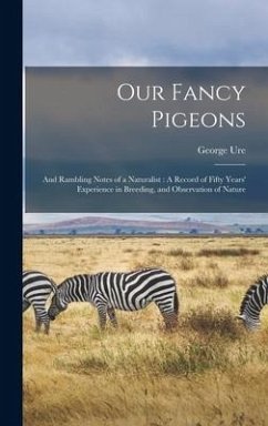 Our Fancy Pigeons: And Rambling Notes of a Naturalist: A Record of Fifty Years' Experience in Breeding, and Observation of Nature - Ure, George