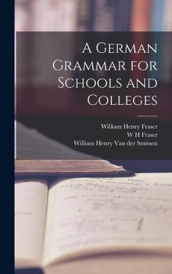 A German Grammar for Schools and Colleges - Fraser, William Henry; Fraser, W. H.; Smissen, W. H. Van Der