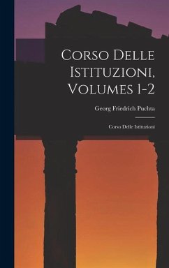 Corso Delle Istituzioni, Volumes 1-2: Corso Delle Istituzioni - Puchta, Georg Friedrich