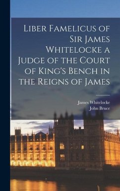 Liber Famelicus of Sir James Whitelocke a Judge of the Court of King's Bench in the Reigns of James - Bruce, John; Whitelocke, James