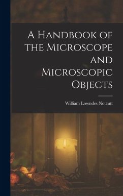 A Handbook of the Microscope and Microscopic Objects - Notcutt, William Lowndes