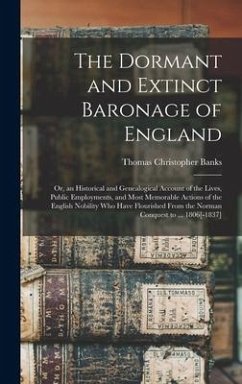 The Dormant and Extinct Baronage of England: Or, an Historical and Genealogical Account of the Lives, Public Employments, and Most Memorable Actions o - Banks, Thomas Christopher