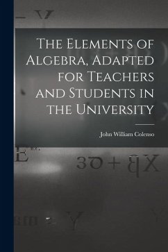 The Elements of Algebra, Adapted for Teachers and Students in the University - Colenso, John William