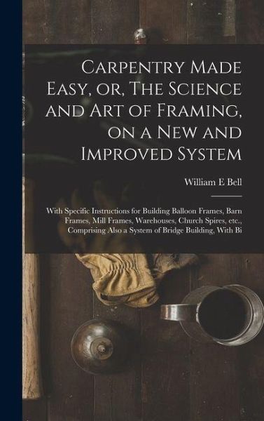 Carpentry Made Easy, or, The Science and art of Framing, on a new and Improved System