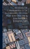 Histoire De L'imprimerie Et De La Librairie, Où L'on Voit Son Origine & Son Progrés, Jusqu'en 1689