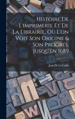 Histoire De L'imprimerie Et De La Librairie, Où L'on Voit Son Origine & Son Progrés, Jusqu'en 1689 - De La Caille, Jean
