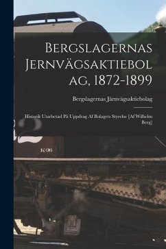 Bergslagernas Jernvägsaktiebolag, 1872-1899: Historik Utarbetad På Uppdrag Af Bolagets Styrelse [Af Wilhelm Berg] - Järnvägsaktiebolag, Bergslagernas