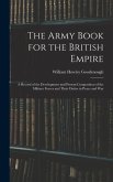 The Army Book for the British Empire: A Record of the Development and Present Composition of the Military Forces and Their Duties in Peace and War