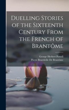 Duelling Stories of the Sixteenth Century From the French of Brantôme - Powell, George Herbert; De Brantôme, Pierre Bourdeille