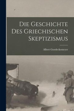 Die Geschichte Des Griechischen Skeptizismus - Goedeckemeyer, Albert Die Geschichte Des Griechischen Skeptizismus - Goedeckemeyer, Albert