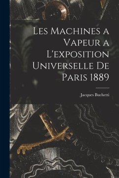 Les Machines a Vapeur a L'exposition Universelle De Paris 1889 - Buchetti, Jacques