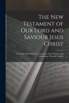 The New Testament of Our Lord and Saviour Jesus Christ: In Tamil: With References, Contents of the Chapters and Chronology, from the English - Anonymous