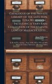 Catalogue of the Private Library of the Late Hon. Ezra Wilkinson ... Including a Vary Rare Collection of the Statute Laws of Massachusetts ...: To Be