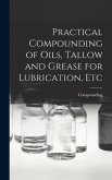 Practical Compounding of Oils, Tallow and Grease for Lubrication, Etc