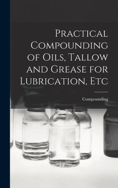 Practical Compounding of Oils, Tallow and Grease for Lubrication, Etc - Compounding