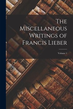 The Miscellaneous Writings of Francis Lieber; Volume 1 - Anonymous