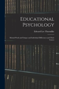 Educational Psychology: Mental Work and Fatique and Individual Differences and Their Causes - Thorndike, Edward Lee