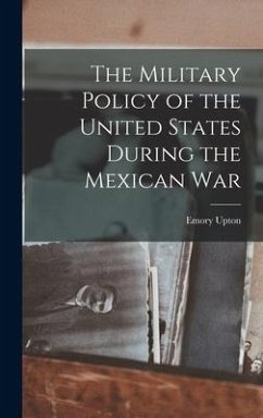 The Military Policy of the United States During the Mexican War - Upton, Emory