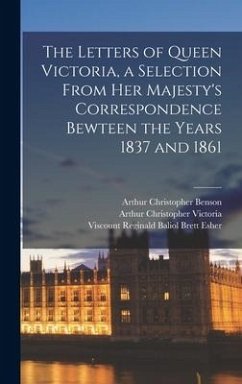 The Letters of Queen Victoria, a Selection From Her Majesty's Correspondence Bewteen the Years 1837 and 1861 - Benson, Arthur Christopher; Victoria, Arthur Christopher