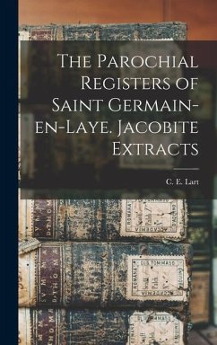 The Parochial Registers of Saint Germain-en-Laye. Jacobite Extracts - Lart, C. E.