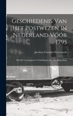 Geschiedenis Van Het Postwezen in Nederland Vóór 1795: Met De Voornaamste Verbindingen Met Het Buitenland - Overvoorde, Jacobus Cornelis