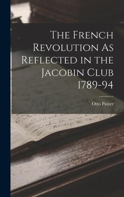 The French Revolution As Reflected in the Jacobin Club 1789-94 - Patzer, Otto