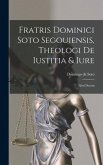 Fratris Dominici Soto Segouiensis, Theologi De Iustitia & Iure: Libri Decem