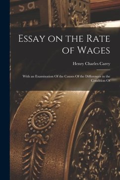 Essay on the Rate of Wages: With an Examination Of the Causes Of the Differences in the Condition Of - Carey, Henry Charles