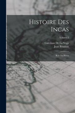 Histoire Des Incas: Rois Du Pérou; Volume 2 - De La Vega, Garcilaso; Baudoin, Jean Histoire Des Incas: Rois Du Pérou; Volume 2 - De La Vega, Garcilaso; Baudoin, Jean