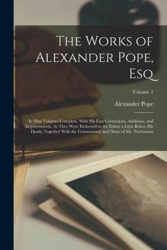 The Works of Alexander Pope, Esq: In Nine Volumes Complete, With His Last Corrections, Additions, and Improvements, As They Were Delivered to the Edit - Pope, Alexander