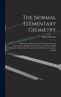 The Normal Elementary Geometry: Embracing a Brief Treatise On Mensuration and Trigonometry: Designed for Academies, Seminaries, High Schools, Normal S - Brooks, Edward