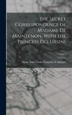 The Secret Correspondence of Madame de Maintenon, With the Princess Des Ursins; Volume I - D' Aubigné, Marie Anne Orsini Françoi