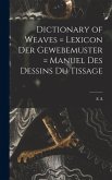 Dictionary of Weaves = Lexicon der Gewebemuster = Manuel des Dessins du Tissage